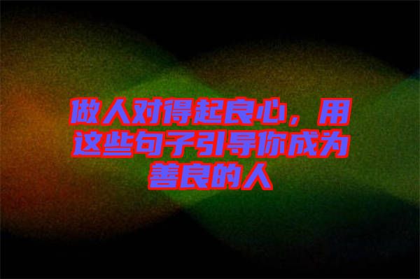 做人對得起良心，用這些句子引導(dǎo)你成為善良的人