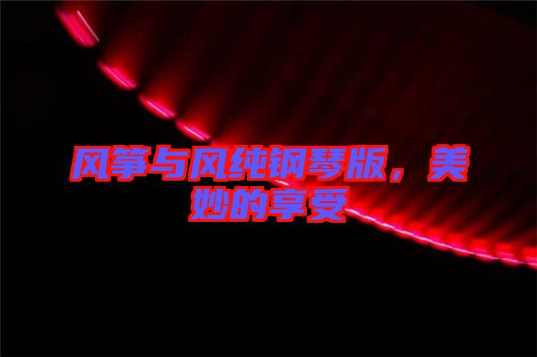 風(fēng)箏與風(fēng)純鋼琴版，美妙的享受