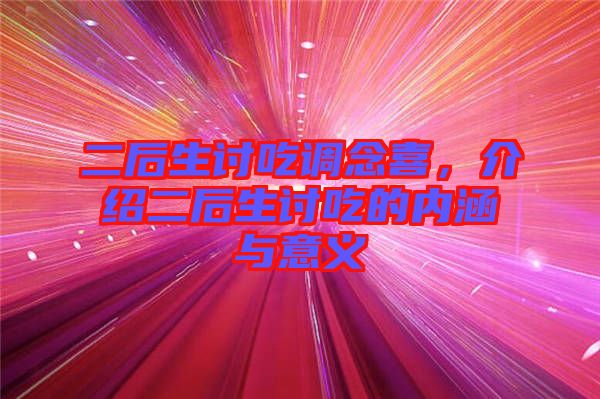二后生討吃調(diào)念喜，介紹二后生討吃的內(nèi)涵與意義