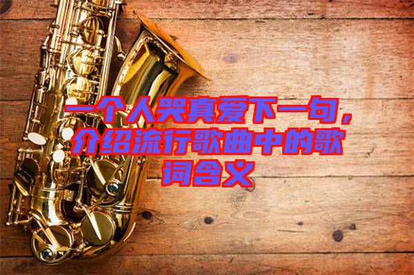 一個(gè)人哭真愛下一句，介紹流行歌曲中的歌詞含義