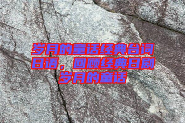 歲月的童話經(jīng)典臺(tái)詞日語，回顧經(jīng)典日劇歲月的童話