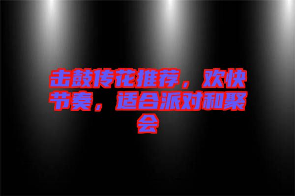 擊鼓傳花推薦，歡快節(jié)奏，適合派對和聚會