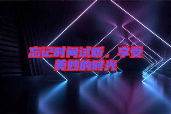 忘記時間試聽，享受美妙的時光