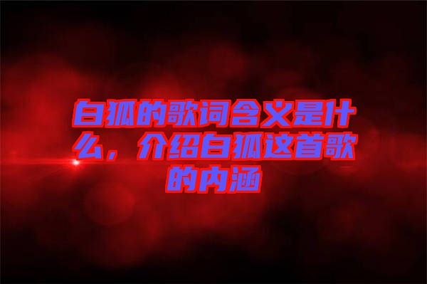 白狐的歌詞含義是什么，介紹白狐這首歌的內(nèi)涵