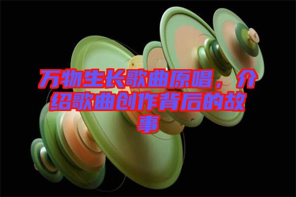 萬(wàn)物生長(zhǎng)歌曲原唱，介紹歌曲創(chuàng)作背后的故事