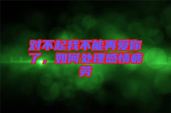 對不起我不能再愛你了，如何處理感情疲勞