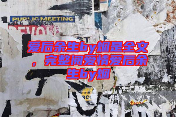 愛后余生by煙是全文，完整閱愛情愛后余生by煙