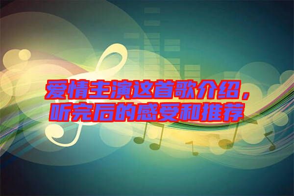 愛情主演這首歌介紹，聽完后的感受和推薦