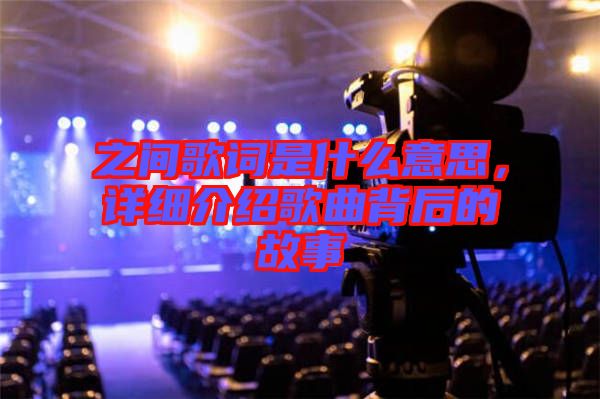 之間歌詞是什么意思，詳細(xì)介紹歌曲背后的故事