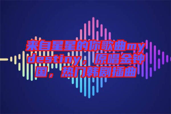 來(lái)自星星的你歌曲mydestiny，原唱金鐘國(guó)，熱門(mén)韓劇插曲