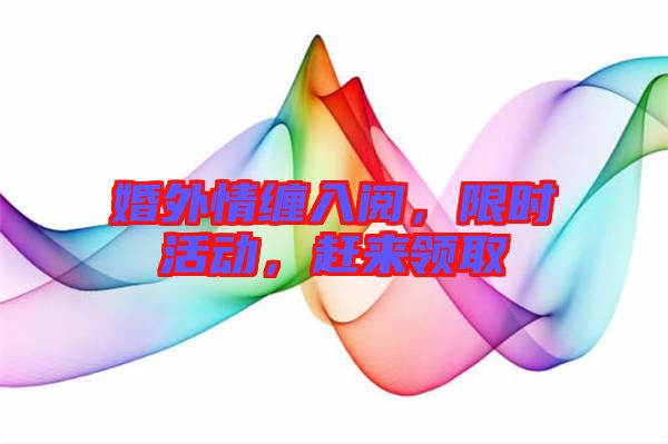 婚外情纏入閱，限時活動，趕來領(lǐng)取
