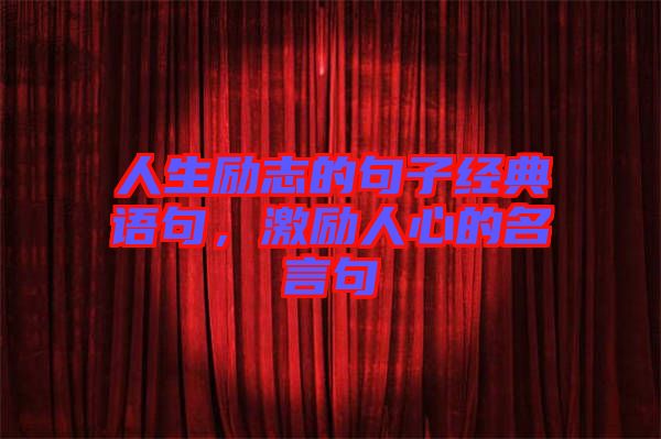 人生勵(lì)志的句子經(jīng)典語(yǔ)句，激勵(lì)人心的名言句