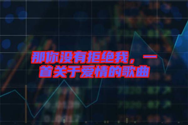 那你沒有拒絕我，一首關(guān)于愛情的歌曲