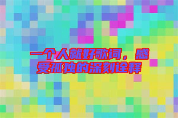一個人就好歌詞，感受孤獨(dú)的深刻詮釋
