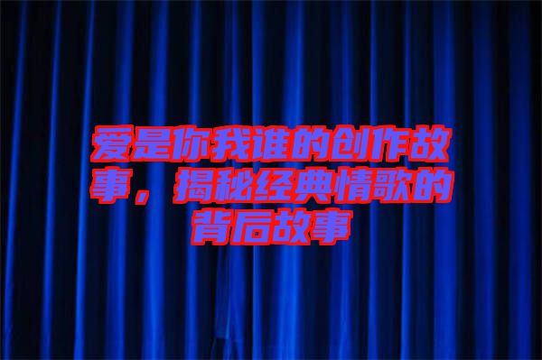愛是你我誰的創(chuàng)作故事，揭秘經(jīng)典情歌的背后故事