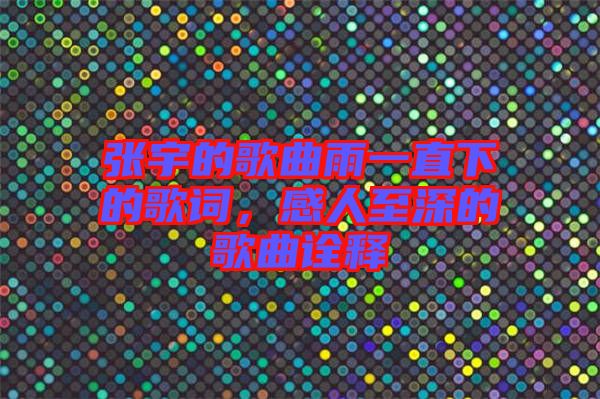 張宇的歌曲雨一直下的歌詞，感人至深的歌曲詮釋