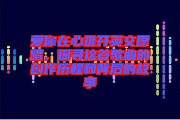 愛你在心難開英文原唱，探尋這首歌曲的創(chuàng)作歷程和背后的故事