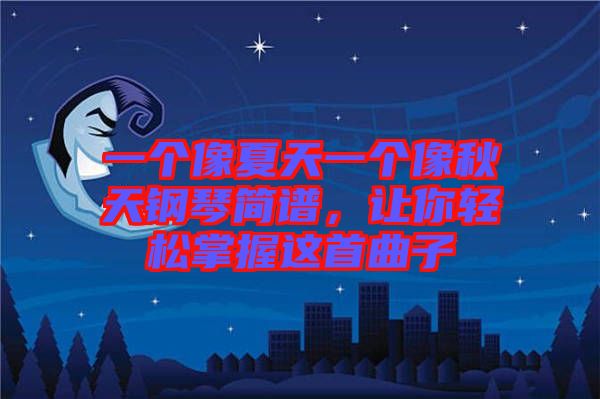一個(gè)像夏天一個(gè)像秋天鋼琴簡譜，讓你輕松掌握這首曲子