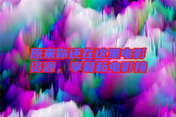 原來(lái)你還在這里電影資源，享最新電影接