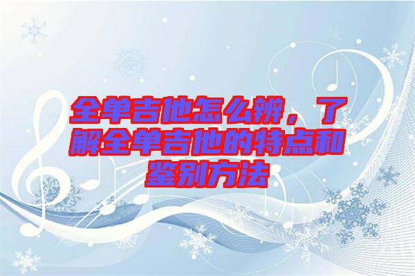 全單吉他怎么辨，了解全單吉他的特點和鑒別方法