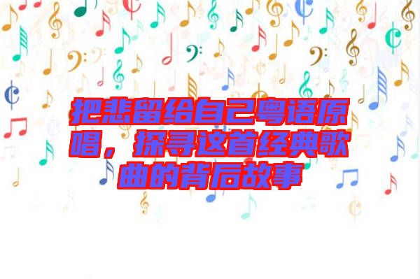 把悲留給自己粵語(yǔ)原唱，探尋這首經(jīng)典歌曲的背后故事