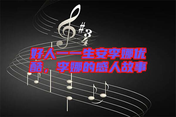 好人一一生安李娜優(yōu)酷，李娜的感人故事