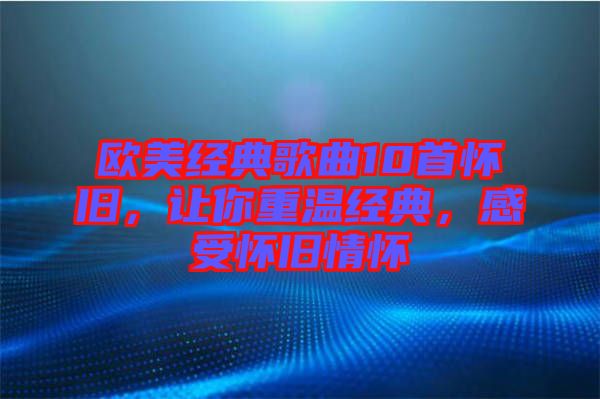 歐美經(jīng)典歌曲10首懷舊，讓你重溫經(jīng)典，感受懷舊情懷