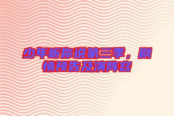 少年聽你說第三季，劇情預(yù)告及演陣容