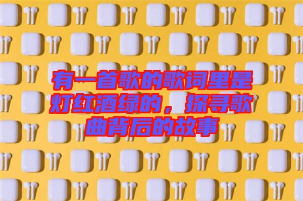 有一首歌的歌詞里是燈紅酒綠的，探尋歌曲背后的故事