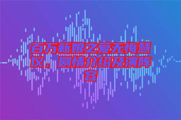 百萬新娘之愛無悔慧儀，劇情介紹及演陣容