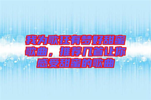 我為歌狂有夢(mèng)好甜蜜歌曲，推薦幾首讓你感受甜蜜的歌曲
