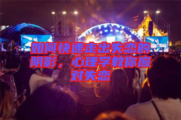 如何快速走出失戀的陰影，心理學(xué)教你應(yīng)對失戀