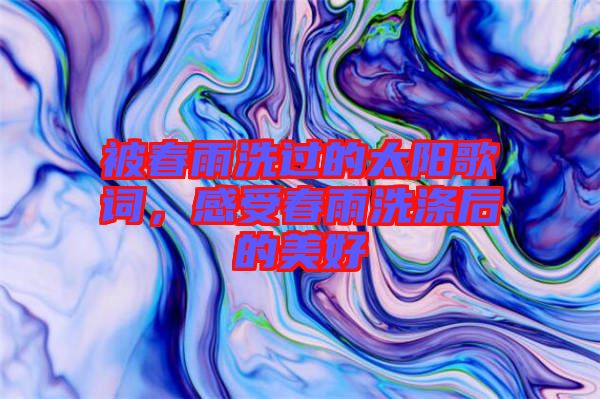 被春雨洗過(guò)的太陽(yáng)歌詞，感受春雨洗滌后的美好