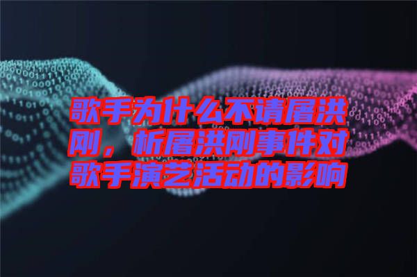 歌手為什么不請(qǐng)屠洪剛，析屠洪剛事件對(duì)歌手演藝活動(dòng)的影響