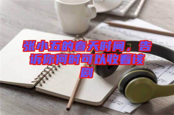 張小五的春天時(shí)間，告訴你何時(shí)可以收看該劇