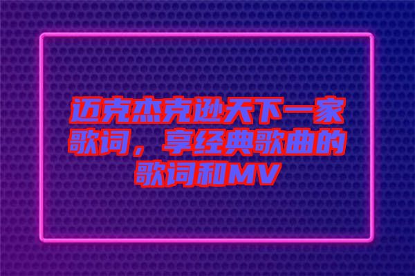 邁克杰克遜天下一家歌詞，享經(jīng)典歌曲的歌詞和MV