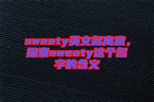 sweety英文名寓意，探索sweety這個(gè)名字的含義
