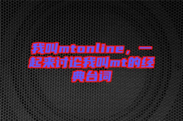 我叫mtonline，一起來討論我叫mt的經(jīng)典臺詞