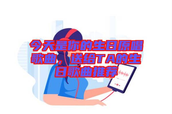 今天是你的生日原唱歌曲，送給TA的生日歌曲推薦