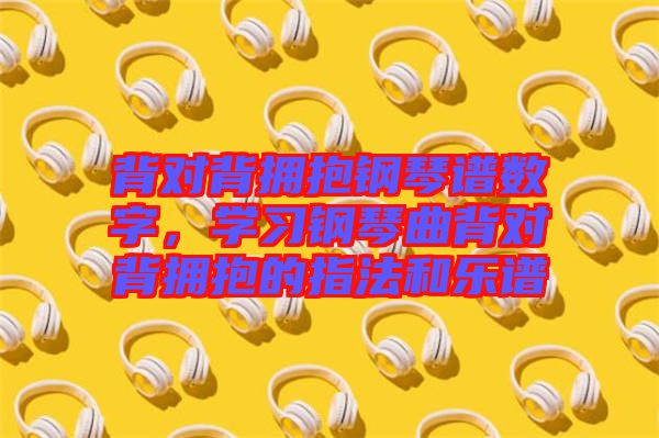 背對背擁抱鋼琴譜數(shù)字，學(xué)習(xí)鋼琴曲背對背擁抱的指法和樂譜