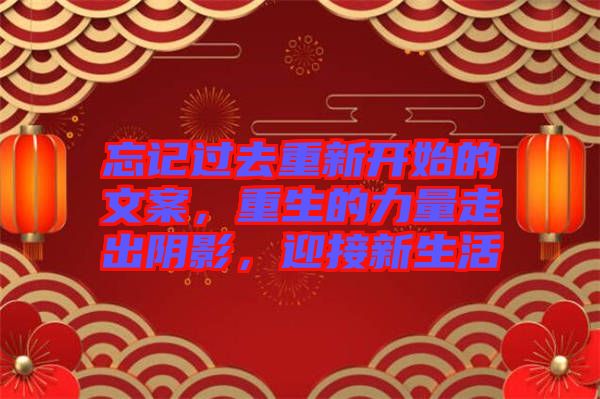 忘記過(guò)去重新開(kāi)始的文案，重生的力量走出陰影，迎接新生活