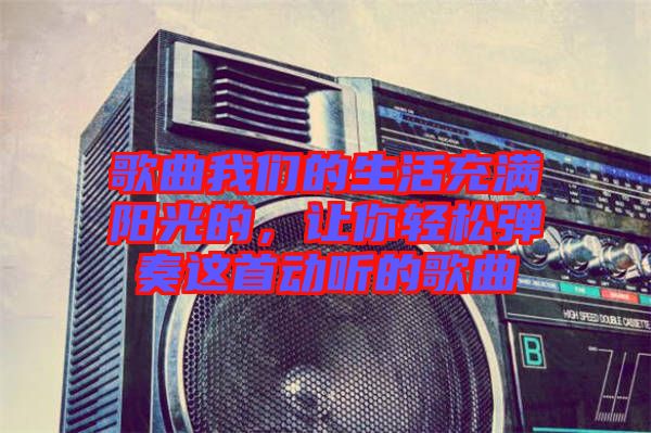 歌曲我們的生活充滿陽光的，讓你輕松彈奏這首動(dòng)聽的歌曲