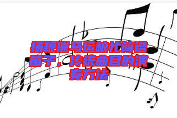 揚(yáng)鞭催馬運(yùn)糧忙簡(jiǎn)譜笛子，傳統(tǒng)曲目的演奏方法