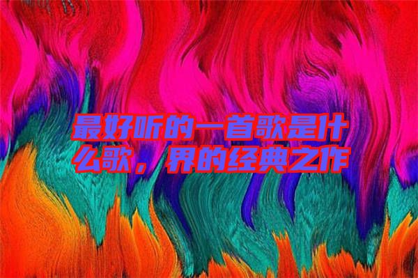 最好聽(tīng)的一首歌是什么歌，界的經(jīng)典之作