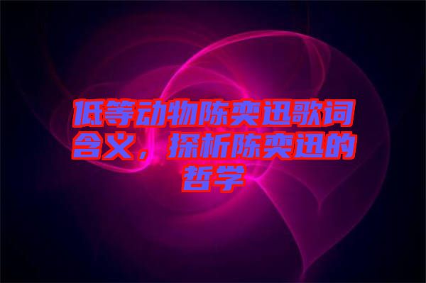 低等動物陳奕迅歌詞含義，探析陳奕迅的哲學
