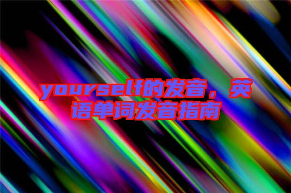 yourself的發(fā)音，英語(yǔ)單詞發(fā)音指南