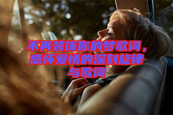 不再裝飾你的夢(mèng)歌詞，感懷愛情的深刻旋律與歌詞