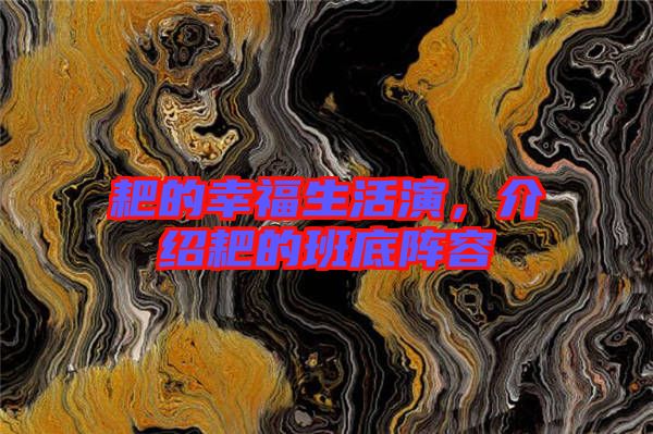 耙的幸福生活演，介紹耙的班底陣容