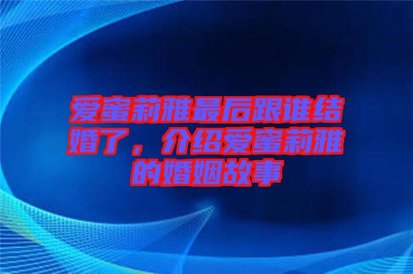 愛蜜莉雅最后跟誰結婚了，介紹愛蜜莉雅的婚姻故事