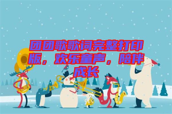 團(tuán)團(tuán)歌歌詞完整打印版，歡樂(lè)童聲，陪伴成長(zhǎng)